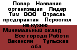 Повар › Название организации ­ Лидер Тим, ООО › Отрасль предприятия ­ Персонал на кухню › Минимальный оклад ­ 18 000 - Все города Работа » Вакансии   . Тульская обл.